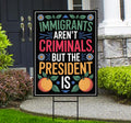 Immigrants Aren't Criminals But The President Is Yard Sign - Resist Hate, Anti-Trump, Resist Racism, Resist Fascism Sign with Metal H-Stake
