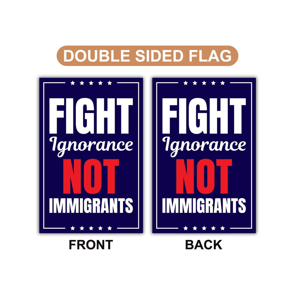 Fight Ignorance Not Immigrants Garden Flag, 12x18 Inch Double Sided, Resist Hate, Anti-Trump Sign, Resist Racism Flag, Resist Fascism Sign