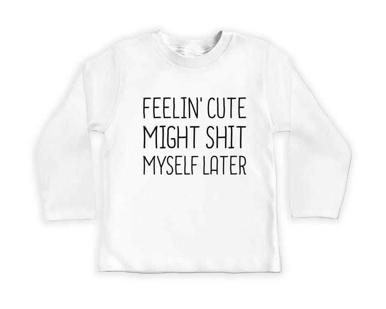 Feelin' Cute Might Shit Myself Later Baby Sweatshirt