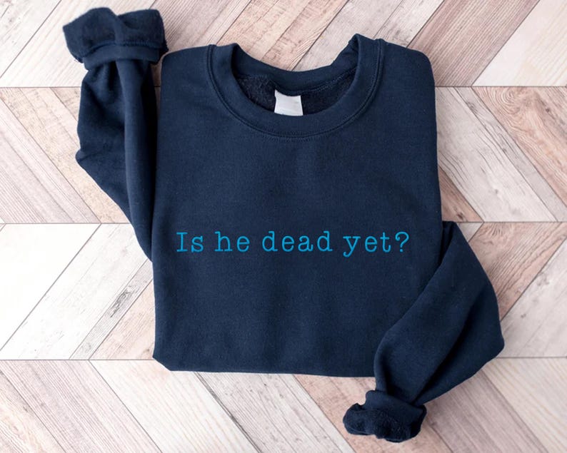 Embroidered Is He Dead Yet Sweatshirt