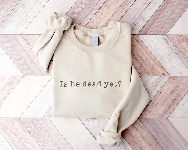 Embroidered Is He Dead Yet Sweatshirt