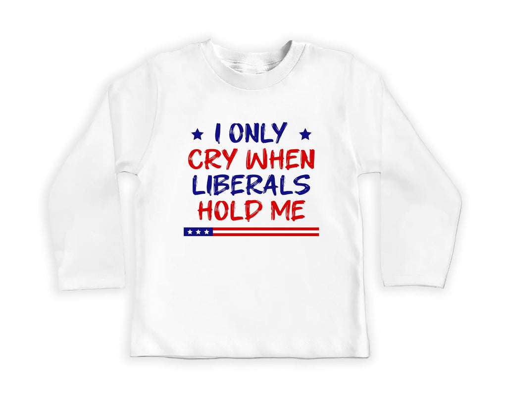 I Only Cry When Liberals Hold Me Baby Bodysuit, Baby Shirt, Toddler Sweatshirt - Funny Republican Outfit, Trendy Conservative Baby Gift
