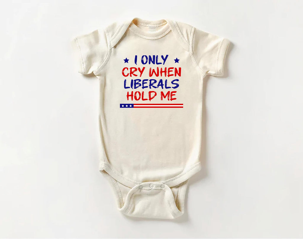 I Only Cry When Liberals Hold Me Baby Bodysuit, Baby Shirt, Toddler Sweatshirt - Funny Republican Outfit, Trendy Conservative Baby Gift