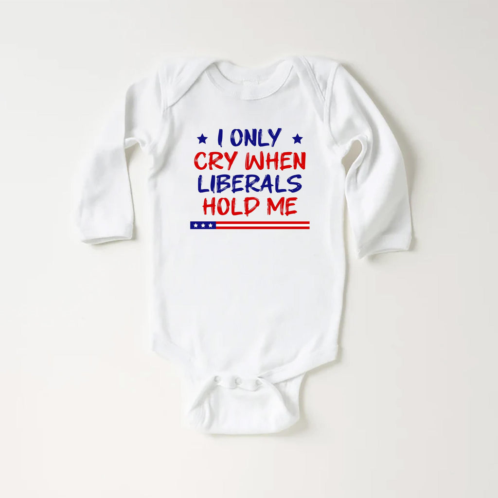 I Only Cry When Liberals Hold Me Baby Bodysuit, Baby Shirt, Toddler Sweatshirt - Funny Republican Outfit, Trendy Conservative Baby Gift