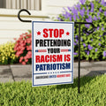 Stop Pretending Your Racism Is Patriotism Garden Flag, 12x18 Inch Double Sided