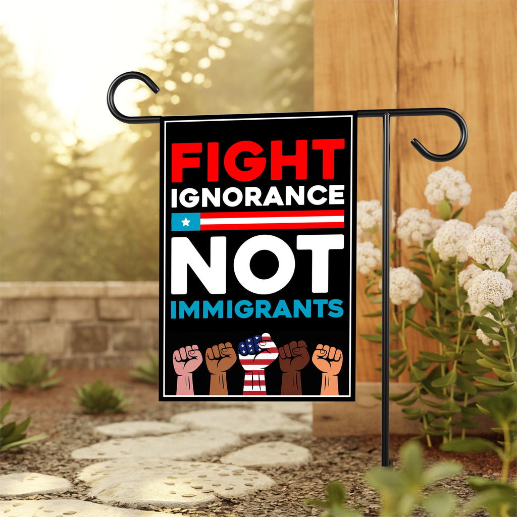 Fight Ignorance Not Immigrants Garden Flag, 12x18 Inch Double Sided