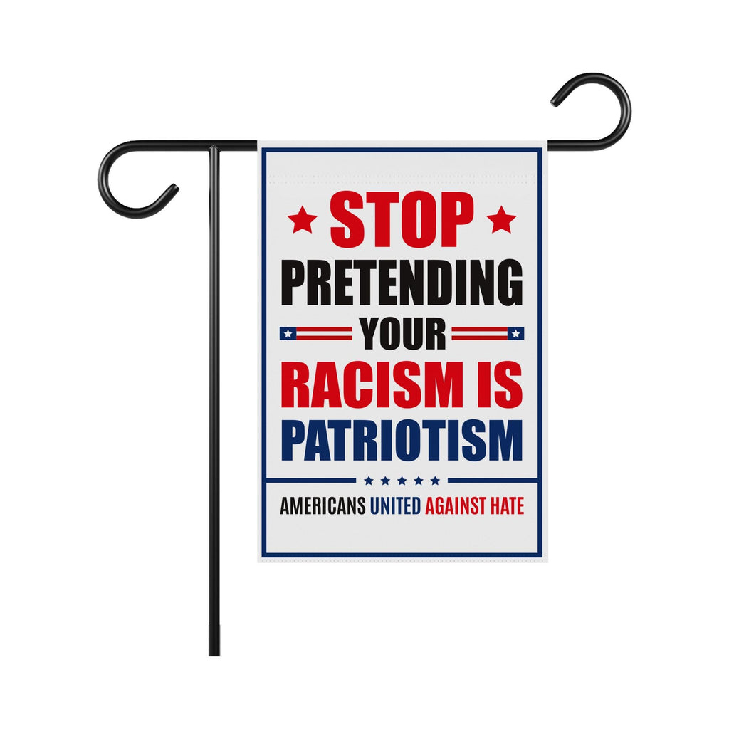 Stop Pretending Your Racism Is Patriotism Garden Flag, 12x18 Inch Double Sided