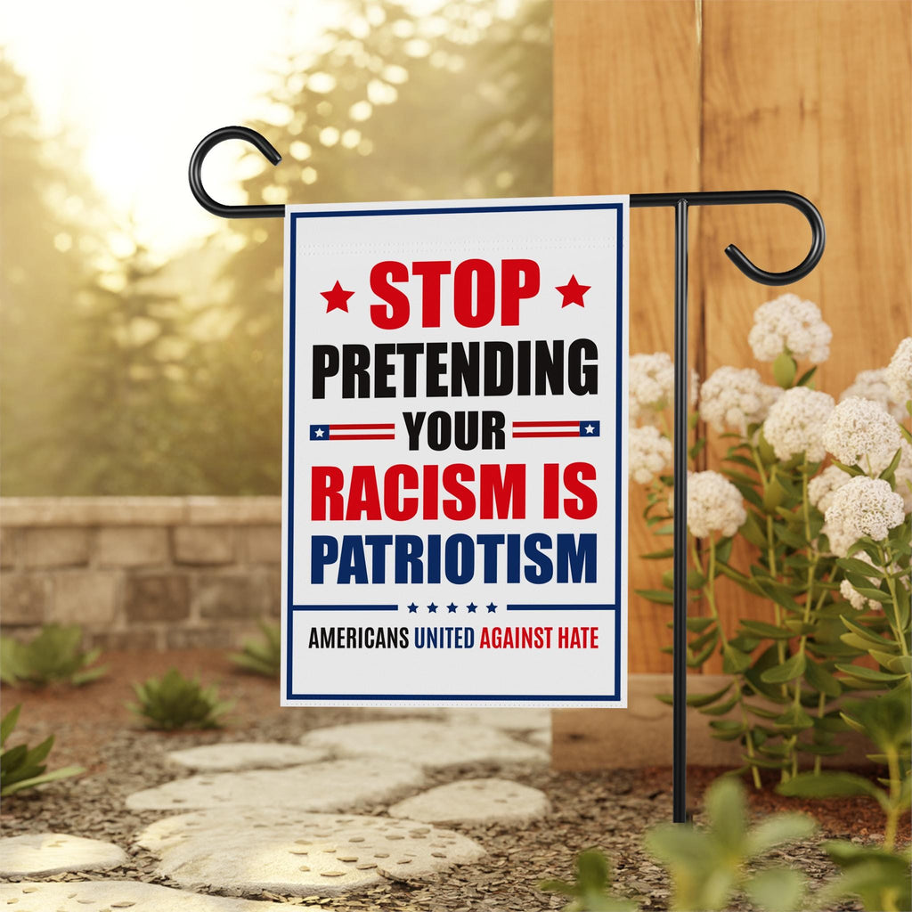 Stop Pretending Your Racism Is Patriotism Garden Flag, 12x18 Inch Double Sided