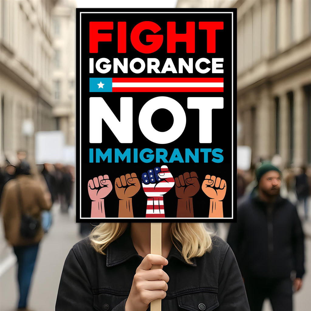 Fight Ignorance Not Immigrants Sign, Anti-Trump Resistance, Political Activist Poster