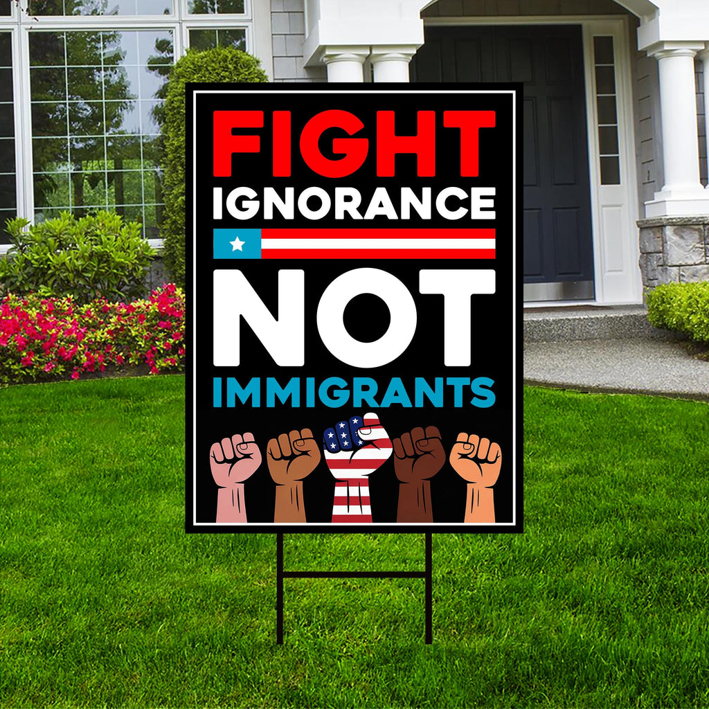 Fight Ignorance Not Immigrants Yard Sign, Resist Hate Lawn Sign, Anti-Trump, Resist Racism Resist Fascism Sign with Metal H-Stake