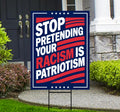 Stop Pretending Your Racism Is Patriotism Protest Yard Sign - Resistance, Anti-Trump, Resist Racism, Resist Fascism Sign with Metal H-Stake