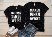 Nothing Sense We're And Makes When Apart Shirt, Couples Love Tee, Valentines Day Shirt